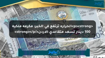 <p><strong>الحرارة ترتفع في الخبر: مكرمة ملكية 100 دينار تسعد متقاعدي الأردن</strong></p>